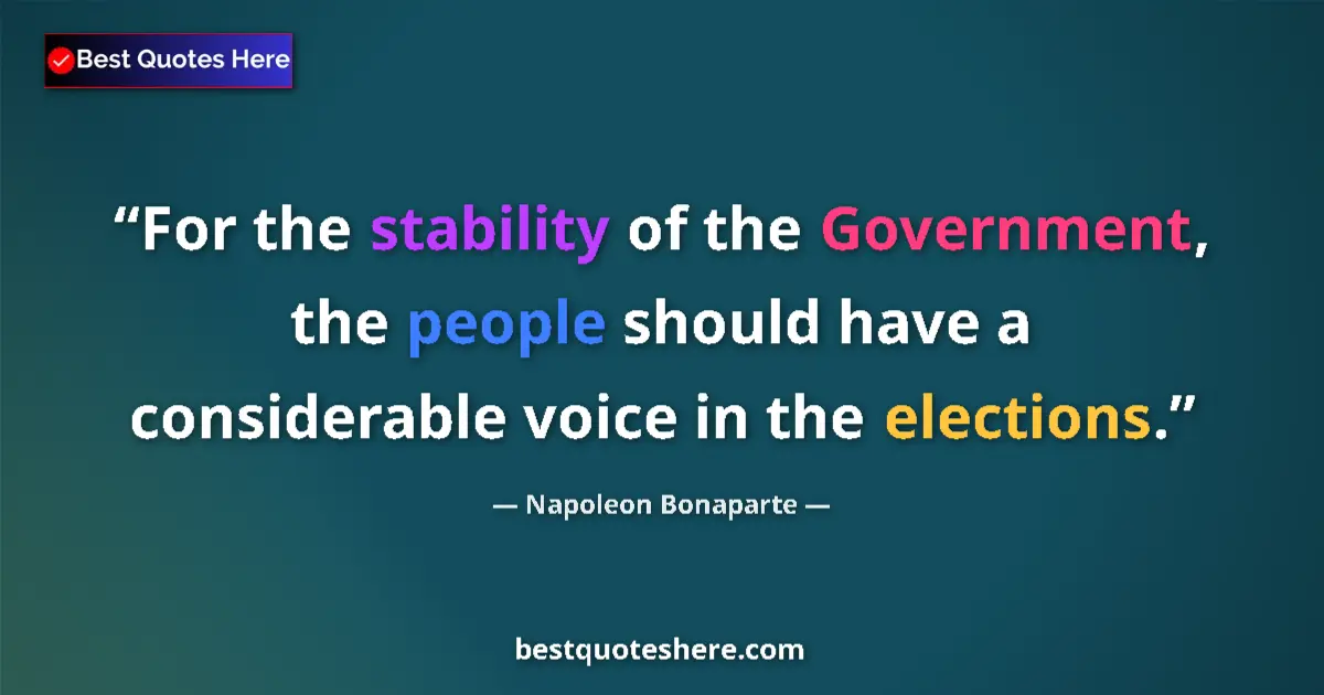 Quote by Napoleon Bonaparte: For the stability of the Government, the people should have a considerable voice in the elections....