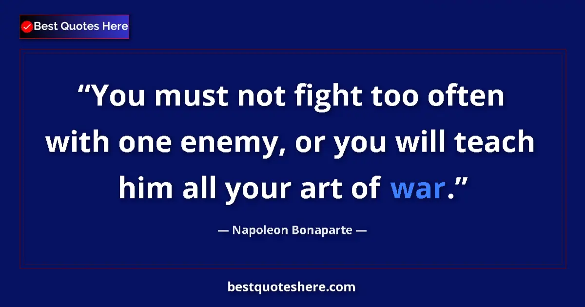 Quote by Napoleon Bonaparte: You must not fight too often with one enemy, or you will teach him all your art of war....