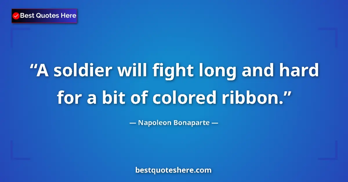 Quote by Napoleon Bonaparte: A soldier will fight long and hard for a bit of colored ribbon....