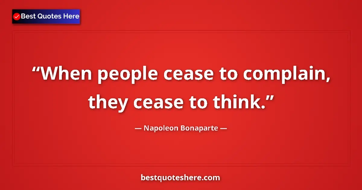 Quote by Napoleon Bonaparte: When people cease to complain, they cease to think....
