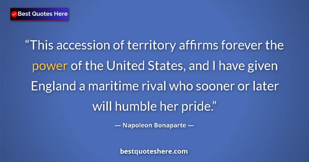 Image for the quote by Napoleon Bonaparte: This accession of territory affirms forever the power of the United States, and I have given England...