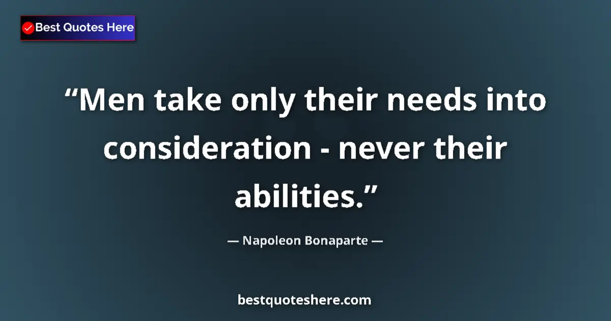 Image for the quote by Napoleon Bonaparte: Men take only their needs into consideration - never their abilities....