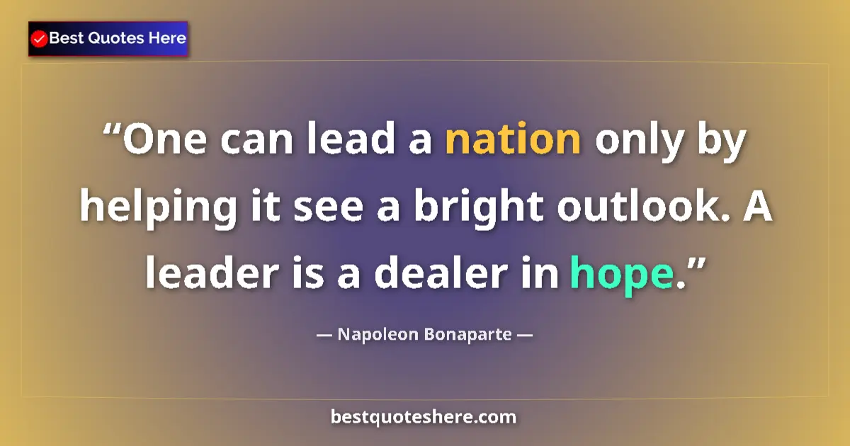 Quote by Napoleon Bonaparte: One can lead a nation only by helping it see a bright outlook. A leader is a dealer in hope....