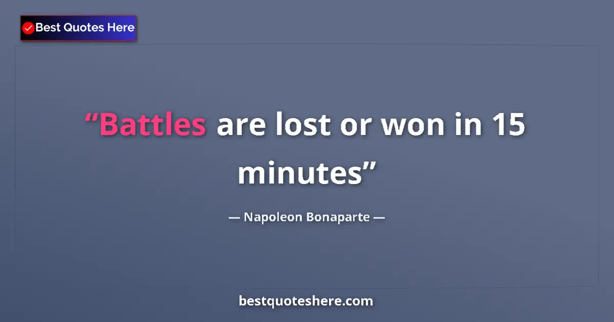 Quote by Napoleon Bonaparte: Battles are lost or won in 15 minutes...