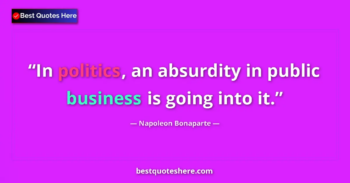 Quote by Napoleon Bonaparte: In politics, an absurdity in public business is going into it....