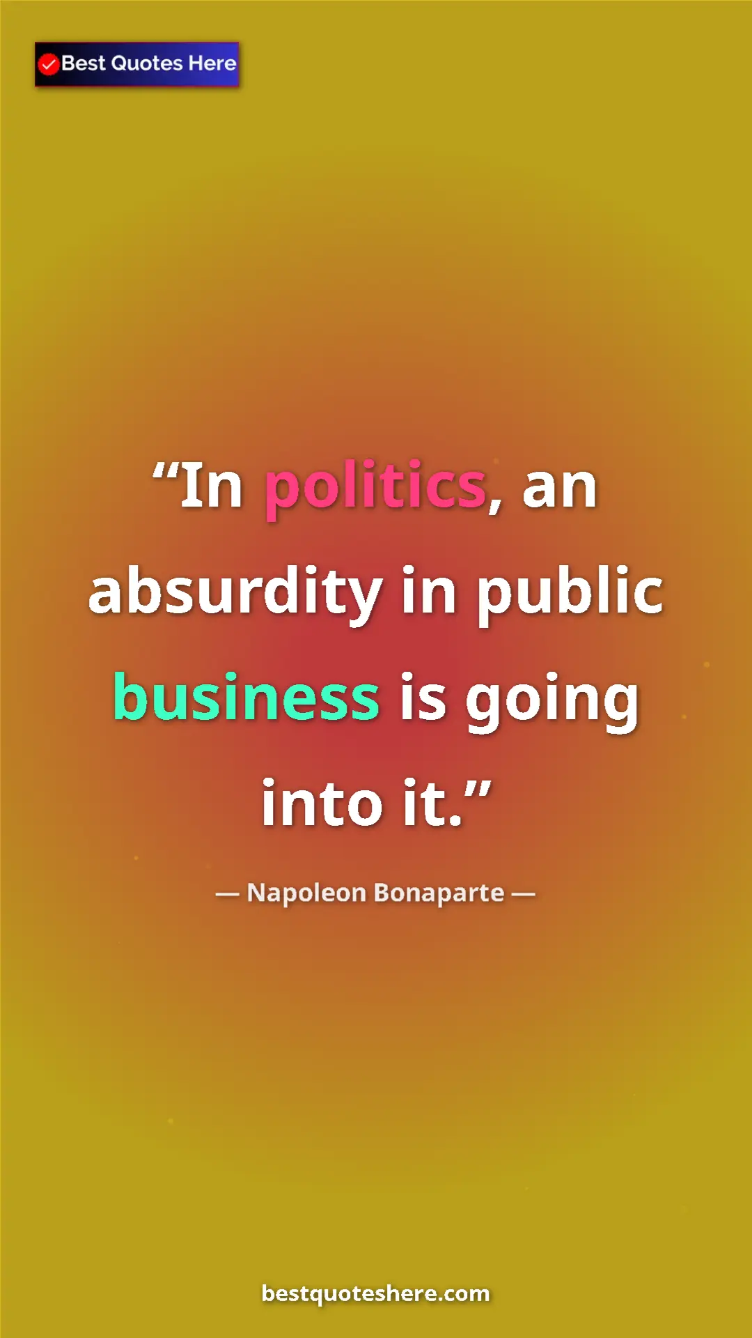 Pinterest quote poster by Napoleon Bonaparte: "In politics, an absurdity in public business is going into..."