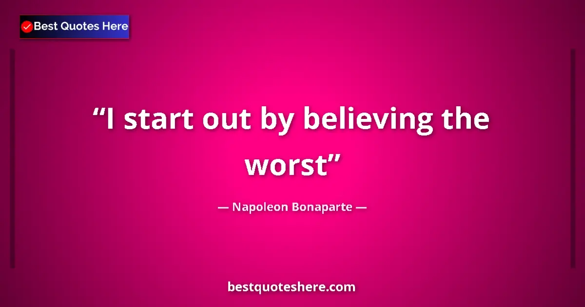 Quote by Napoleon Bonaparte: I start out by believing the worst...