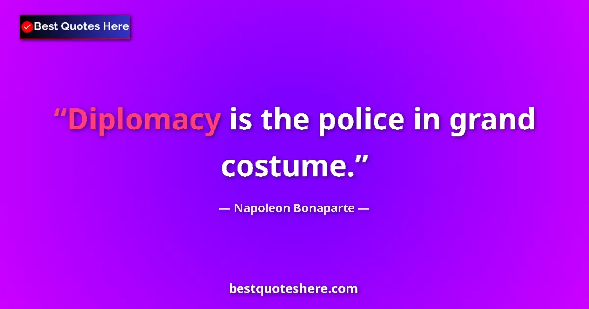 Quote by Napoleon Bonaparte: Diplomacy is the police in grand costume....