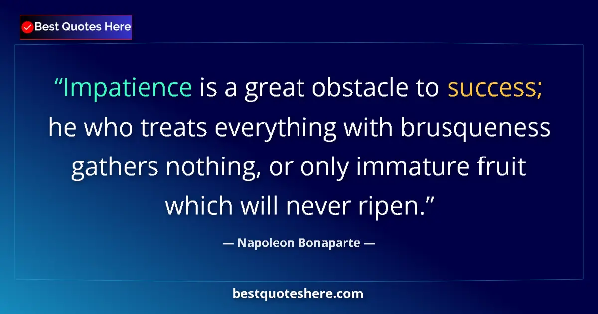 Quote by Napoleon Bonaparte: Impatience is a great obstacle to success; he who treats everything with brusqueness gathers nothing...