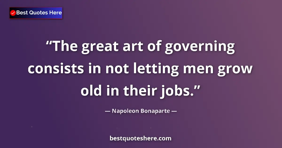 Quote by Napoleon Bonaparte: The great art of governing consists in not letting men grow old in their jobs....