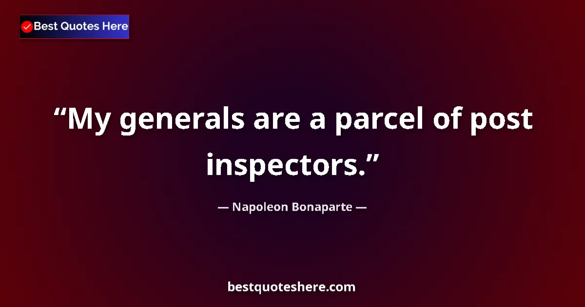 Quote by Napoleon Bonaparte: My generals are a parcel of post inspectors....