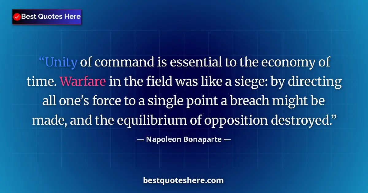 Image for the quote by Napoleon Bonaparte: Unity of command is essential to the economy of time. Warfare in the field was like a siege: by dire...