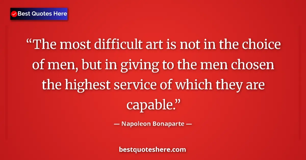 Image for the quote by Napoleon Bonaparte: The most difficult art is not in the choice of men, but in giving to the men chosen the highest serv...