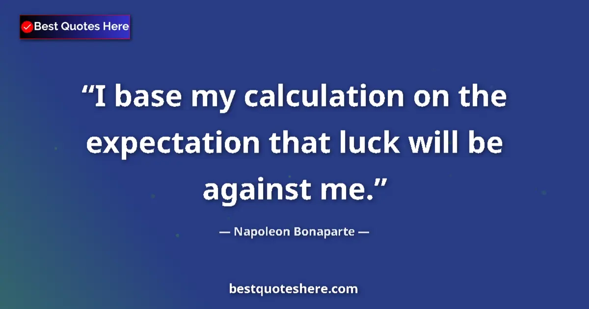 Quote by Napoleon Bonaparte: I base my calculation on the expectation that luck will be against me....