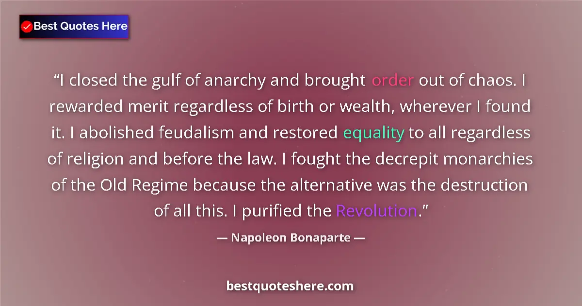 Quote by Napoleon Bonaparte: I closed the gulf of anarchy and brought order out of chaos. I rewarded merit regardless of birth or...
