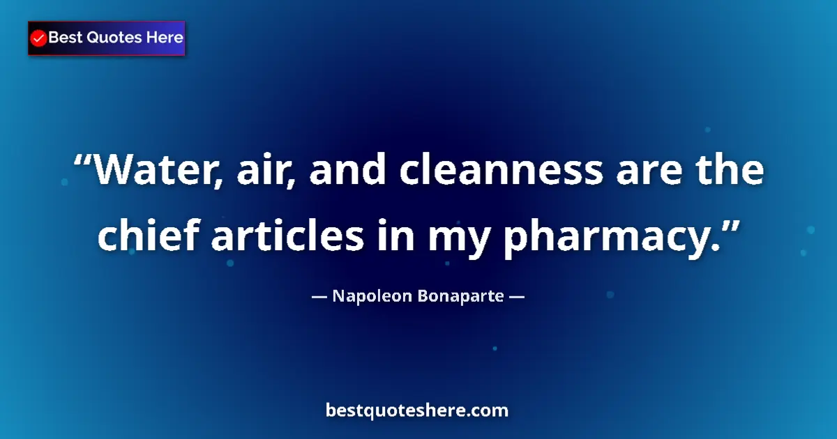 Quote by Napoleon Bonaparte: Water, air, and cleanness are the chief articles in my pharmacy....