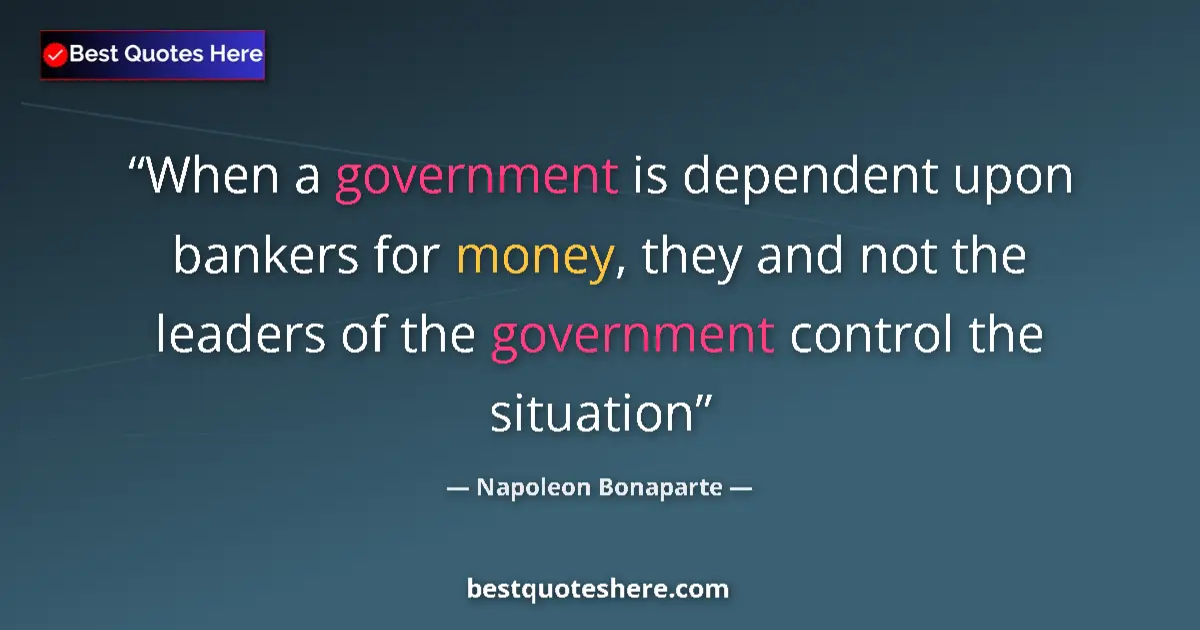 Image for the quote by Napoleon Bonaparte: When a government is dependent upon bankers for money, they and not the leaders of the government co...