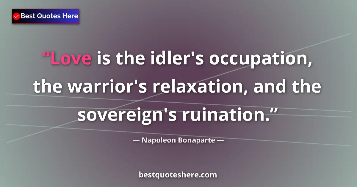 Image for the quote by Napoleon Bonaparte: Love is the idler's occupation, the warrior's relaxation, and the sovereign's ruination....