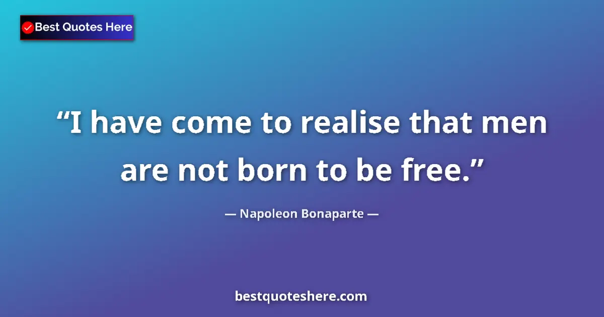 Quote by Napoleon Bonaparte: I have come to realise that men are not born to be