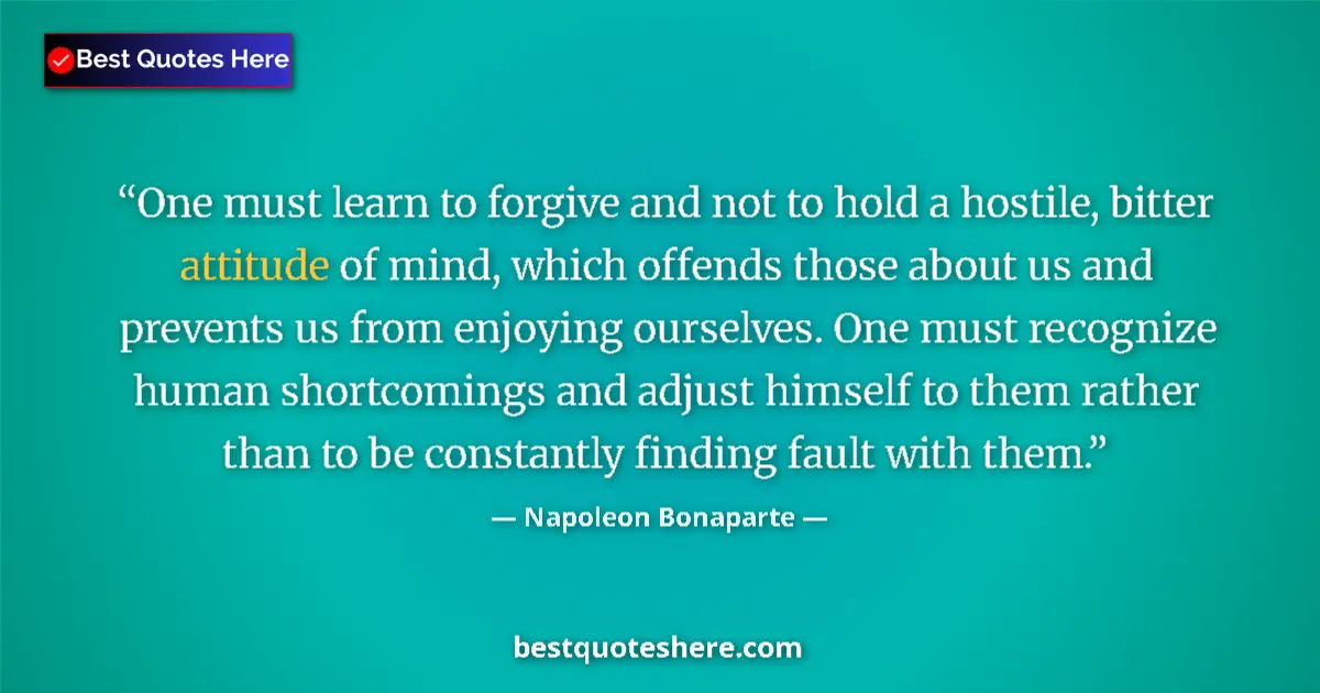 Quote by Napoleon Bonaparte: One must learn to forgive and not to hold a hostile, bitter attitude of mind, which offends those ab...