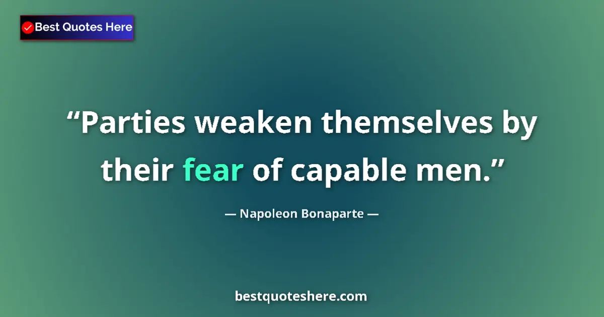 Quote by Napoleon Bonaparte: Parties weaken themselves by their fear of capable men....