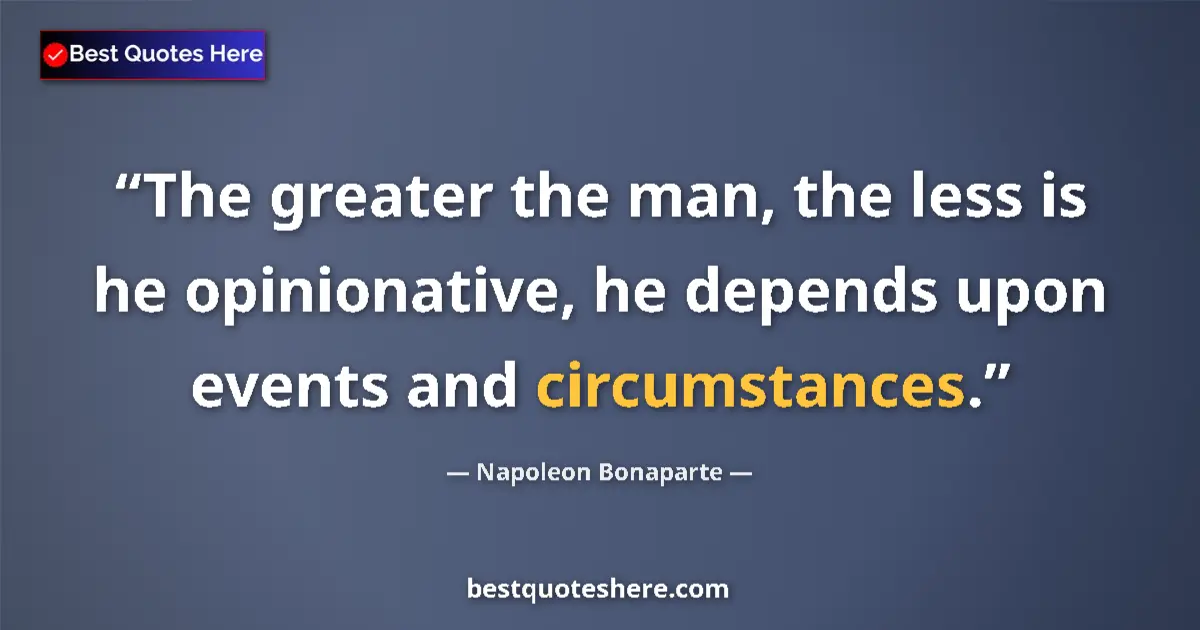Quote by Napoleon Bonaparte: The greater the man, the less is he opinionative, he depends upon events and circumstances....