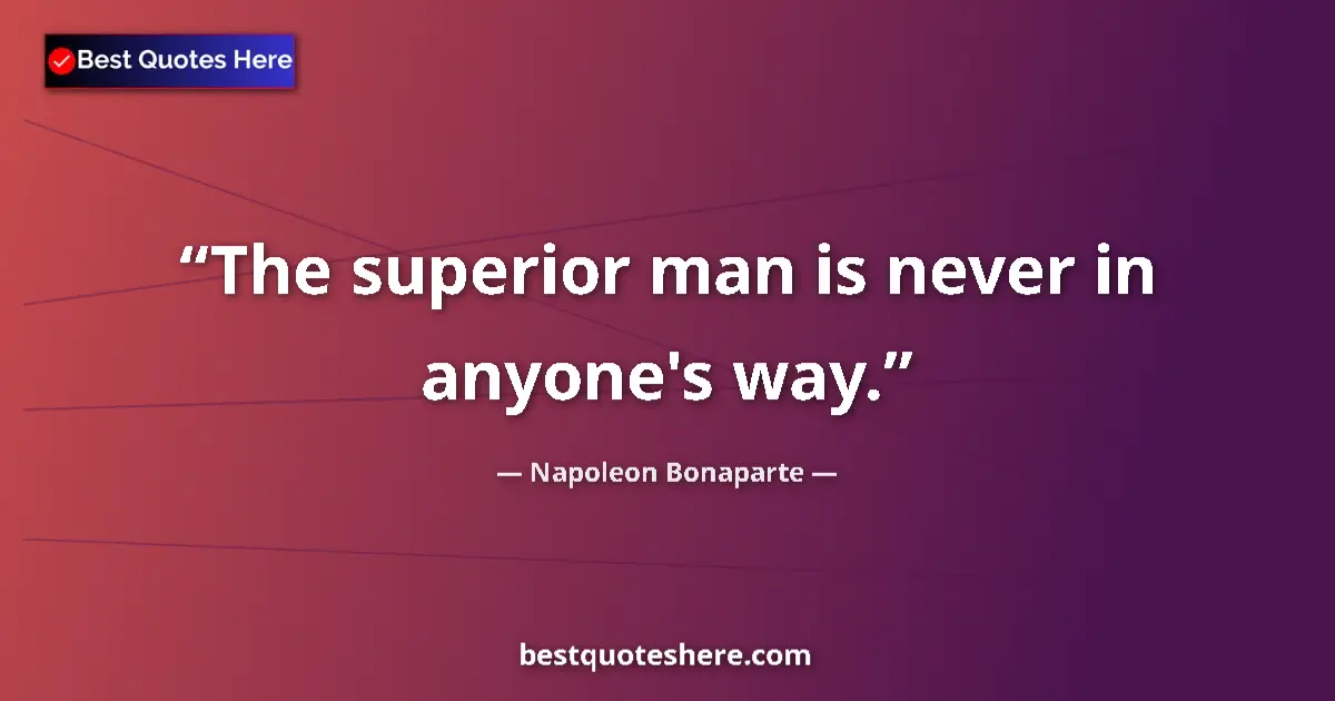 Quote by Napoleon Bonaparte: The superior man is never in anyone's way....
