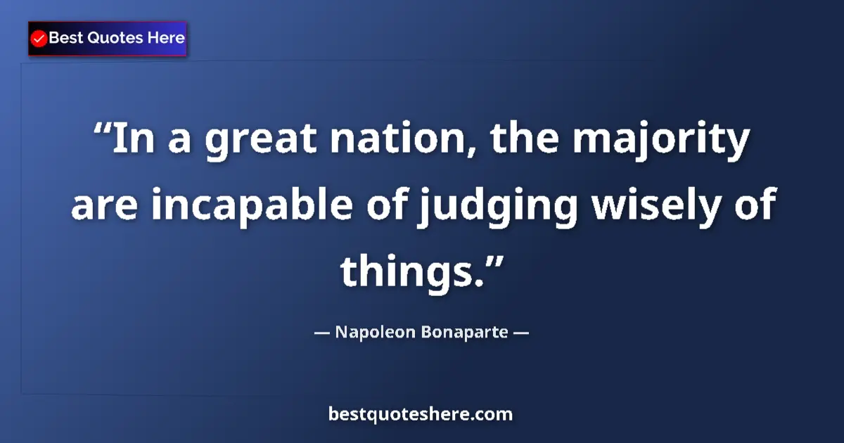 Quote by Napoleon Bonaparte: In a great nation, the majority are incapable of judging wisely of things....