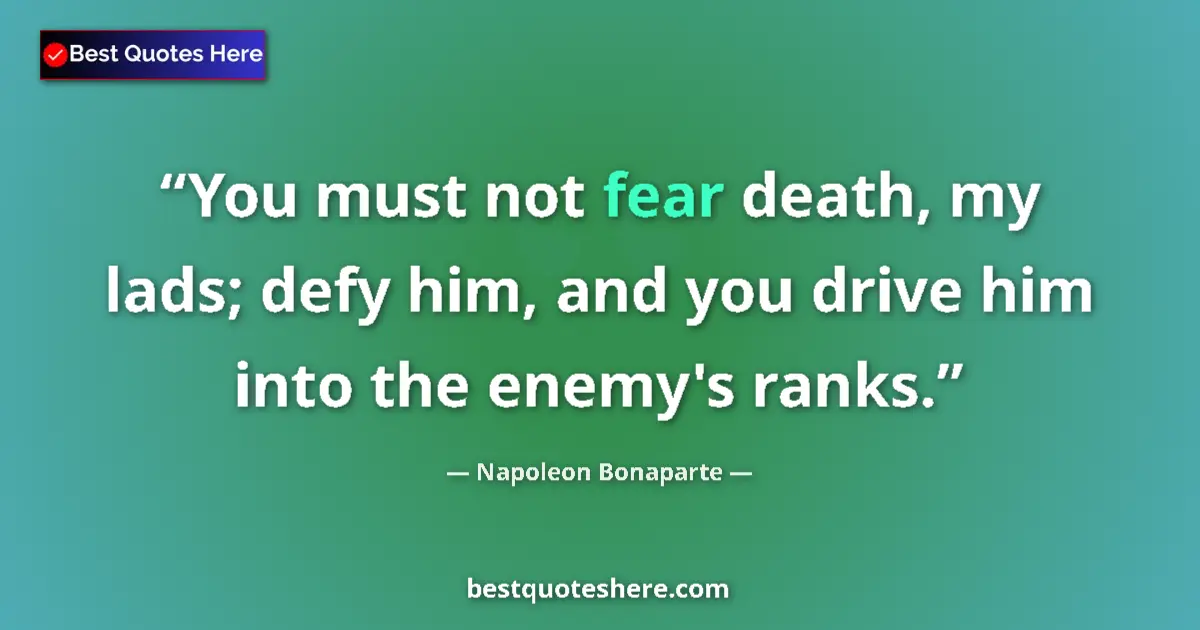 Quote by Napoleon Bonaparte: You must not fear death, my lads; defy him, and yo