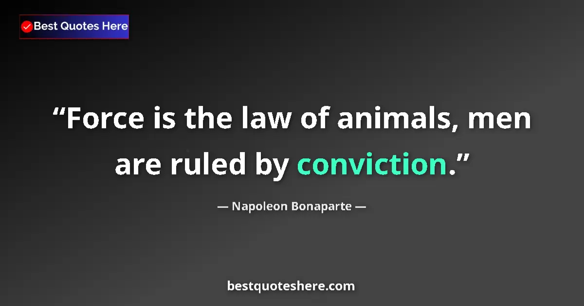 Image for the quote by Napoleon Bonaparte: Force is the law of animals, men are ruled by conviction....