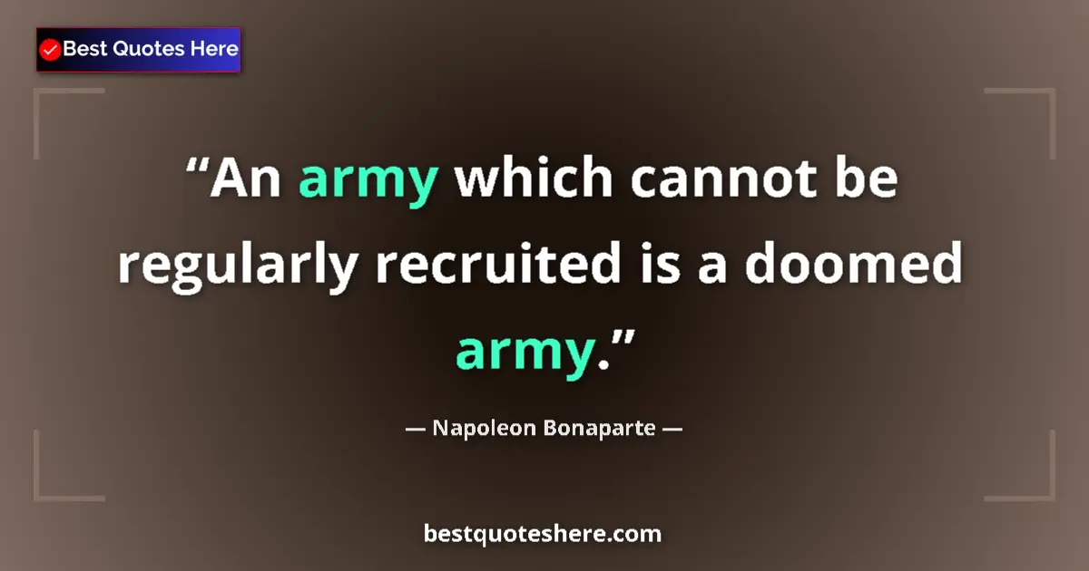 Quote by Napoleon Bonaparte: An army which cannot be regularly recruited is a doomed army....