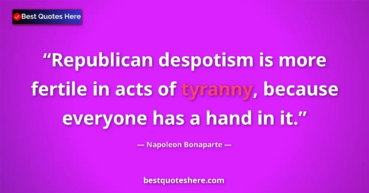 Quote by Napoleon Bonaparte: Republican despotism is more fertile in acts of tyranny, because everyone has a hand in it....