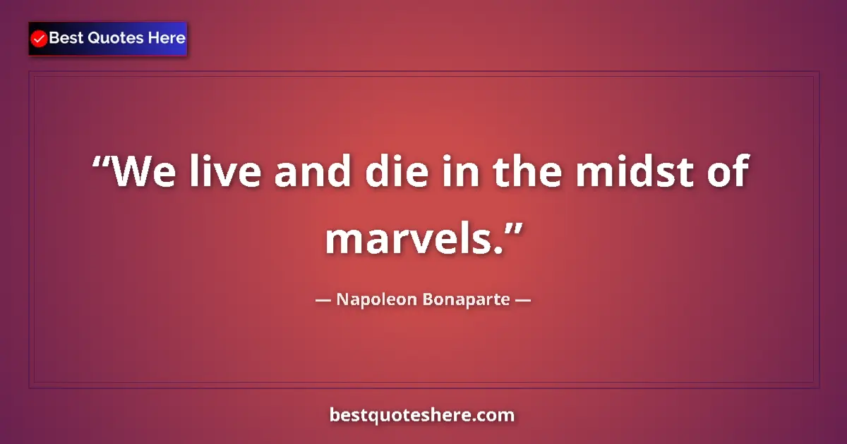 Quote by Napoleon Bonaparte: We live and die in the midst of marvels....