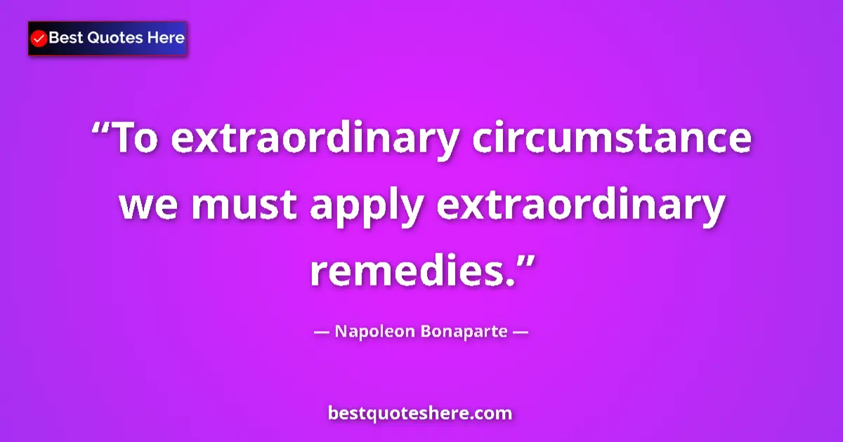 Quote by Napoleon Bonaparte: To extraordinary circumstance we must apply extraordinary remedies....