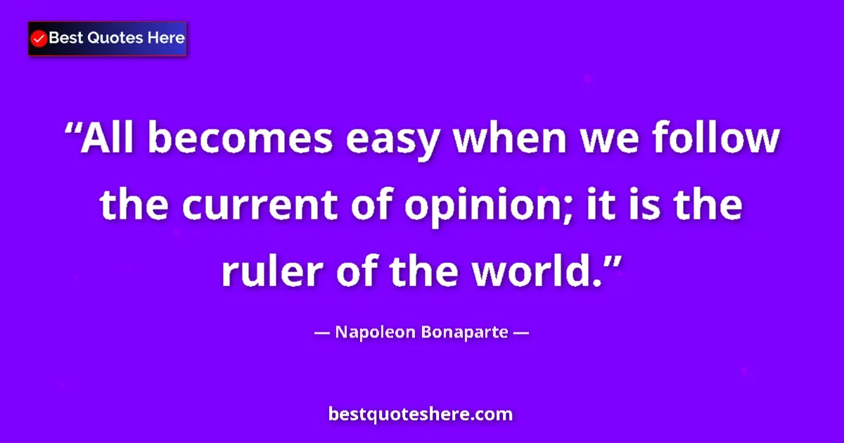 Quote by Napoleon Bonaparte: All becomes easy when we follow the current of opinion; it is the ruler of the world....