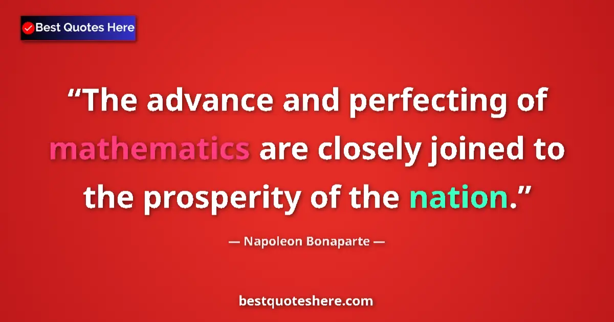 Quote by Napoleon Bonaparte: The advance and perfecting of mathematics are closely joined to the prosperity of the nation....