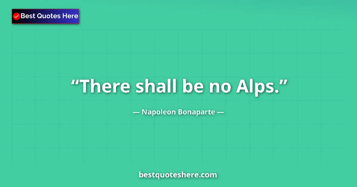 Quote by Napoleon Bonaparte: There shall be no Alps....