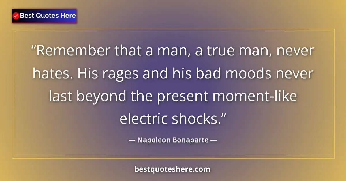 Quote by Napoleon Bonaparte: Remember that a man, a true man, never hates. His rages and his bad moods never last beyond the pres...