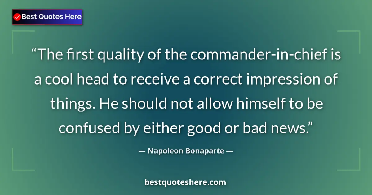 Image for the quote by Napoleon Bonaparte: The first quality of the commander-in-chief is a cool head to receive a correct impression of things...