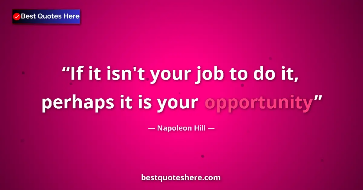 Quote by Napoleon Hill: If it isn't your job to do it, perhaps it is your 
