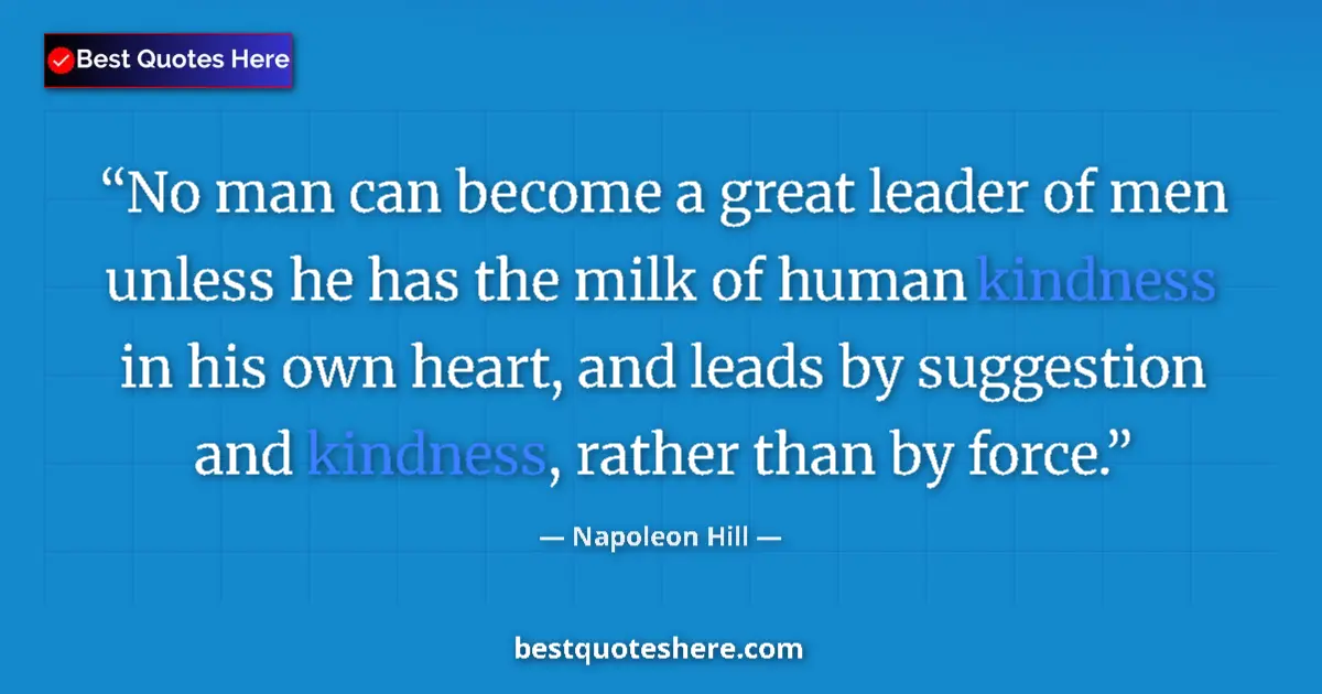 Quote by Napoleon Hill: No man can become a great leader of men unless he has the milk of human kindness in his own heart, a...