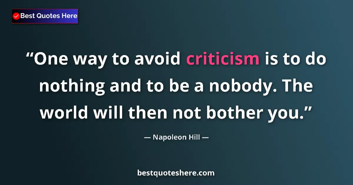 Quote by Napoleon Hill: One way to avoid criticism is to do nothing and to be a nobody. The world will then not bother you....