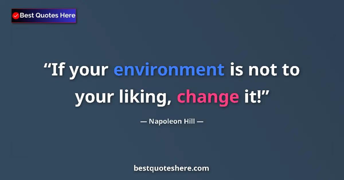 Quote by Napoleon Hill: If your environment is not to your liking, change 