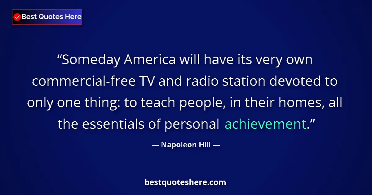 Image for the quote by Napoleon Hill: Someday America will have its very own commercial-free TV and radio station devoted to only one thin...
