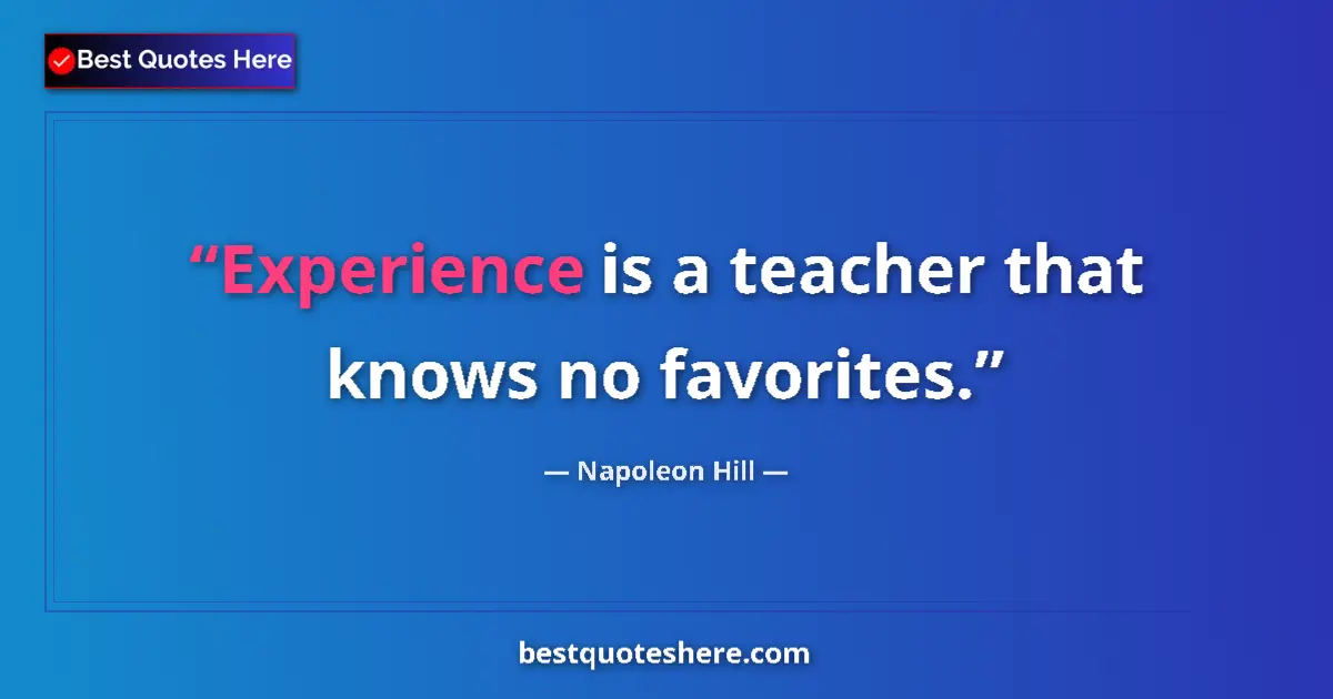 Quote by Napoleon Hill: Experience is a teacher that knows no favorites....