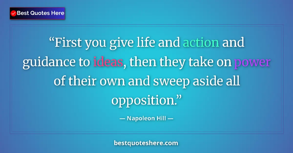 Quote by Napoleon Hill: First you give life and action and guidance to ideas, then they take on power of their own and sweep...
