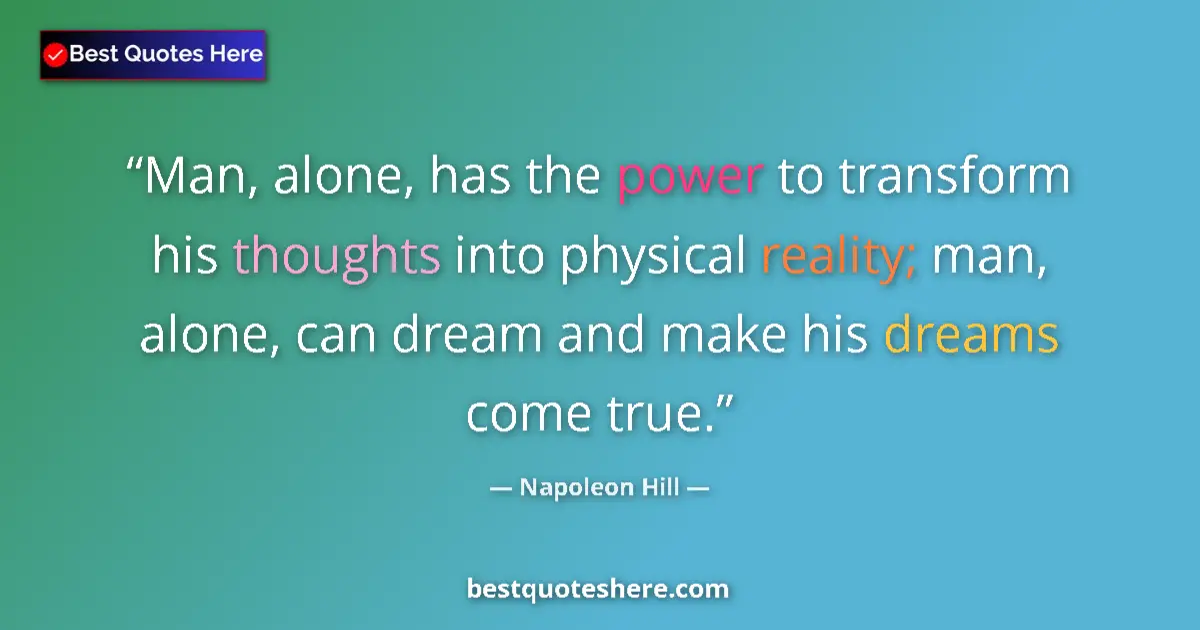 Quote by Napoleon Hill: Man, alone, has the power to transform his thoughts into physical reality; man, alone, can dream and...