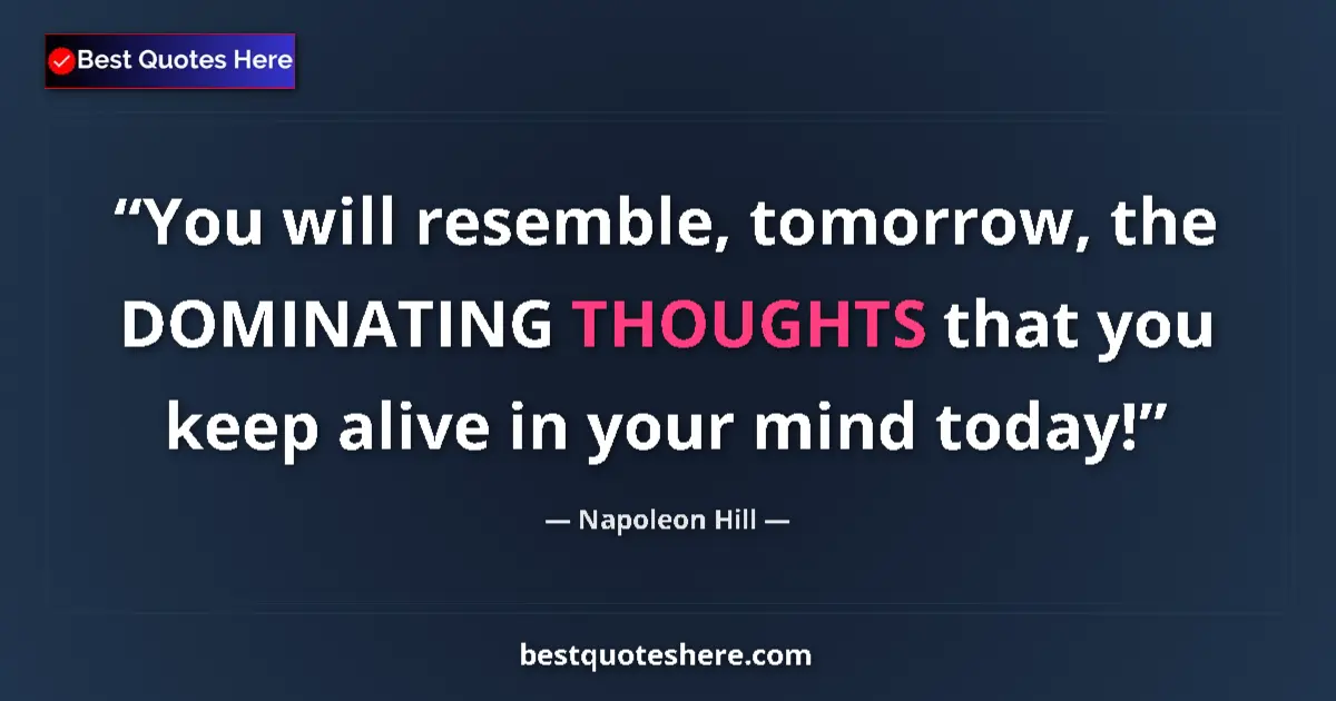 Quote by Napoleon Hill: You will resemble, tomorrow, the DOMINATING THOUGHTS that you keep alive in your mind today!...