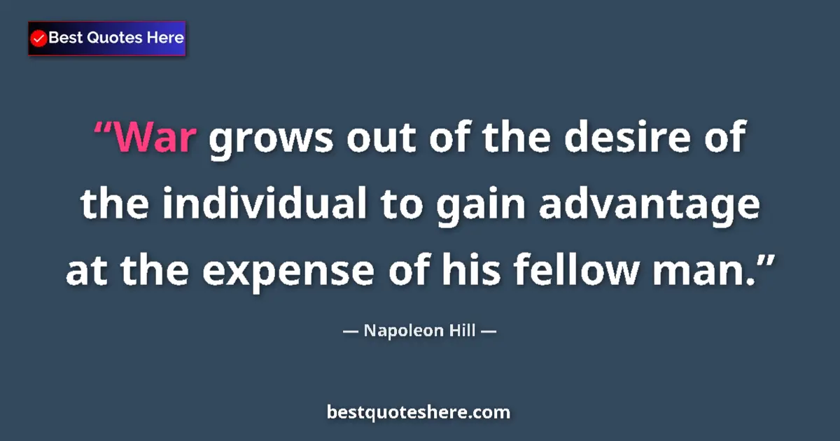 Quote by Napoleon Hill: War grows out of the desire of the individual to gain advantage at the expense of his fellow man....