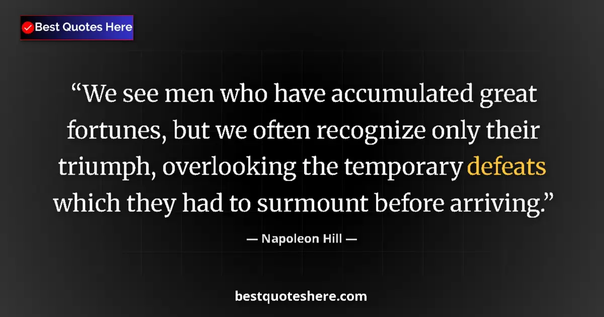 Quote by Napoleon Hill: We see men who have accumulated great fortunes, but we often recognize only their triumph, overlooki...